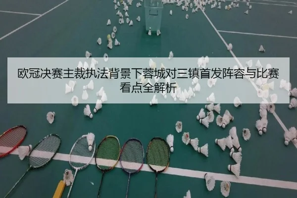 欧冠决赛主裁执法背景下蓉城对三镇首发阵容与比赛看点全解析